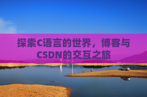 探索C语言的世界，博客与CSDN的交互之旅